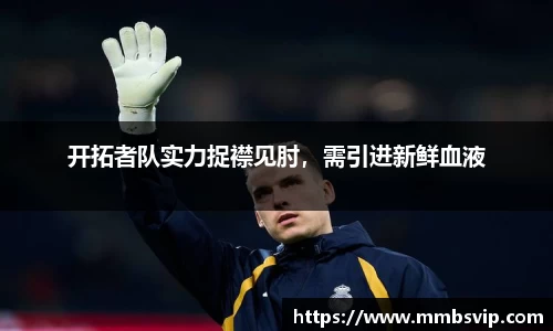 开拓者队实力捉襟见肘,需引进新鲜血液