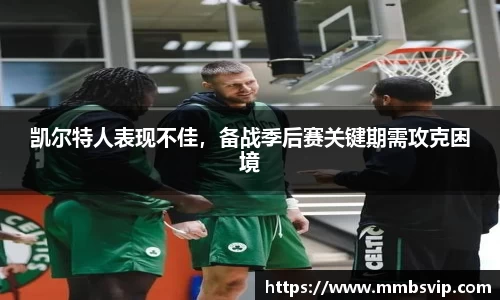 凯尔特人表现不佳,备战季后赛关键期需攻克困境