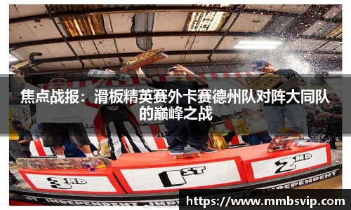 焦点战报：滑板精英赛外卡赛德州队对阵大同队的巅峰之战