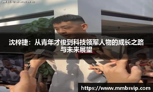 沈梓捷：从青年才俊到科技领军人物的成长之路与未来展望