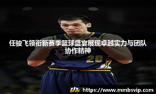 任骏飞领衔新赛季篮球盛宴展现卓越实力与团队协作精神