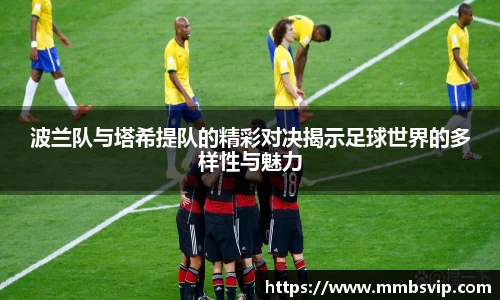波兰队与塔希提队的精彩对决揭示足球世界的多样性与魅力