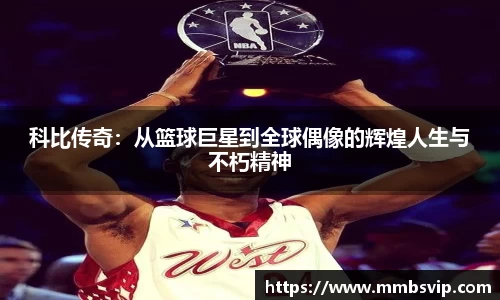 科比传奇：从篮球巨星到全球偶像的辉煌人生与不朽精神