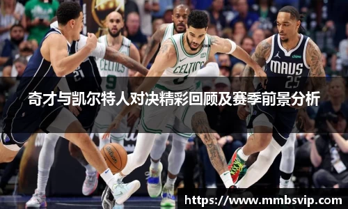 奇才与凯尔特人对决精彩回顾及赛季前景分析
